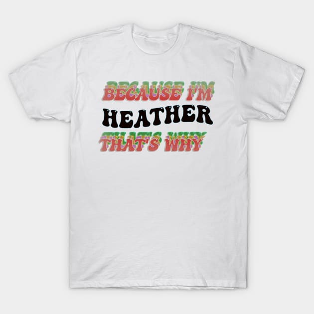 BECAUSE I AM HEATHER - THAT'S WHY T-Shirt by elSALMA